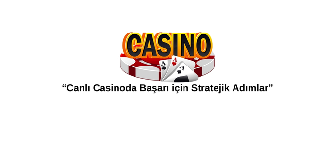 Canlı Casinoda Başarı İçin Stratejik Adımlar